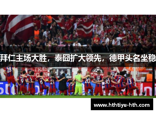拜仁主场大胜，泰囧扩大领先，德甲头名坐稳