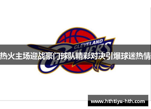 热火主场迎战豪门球队精彩对决引爆球迷热情