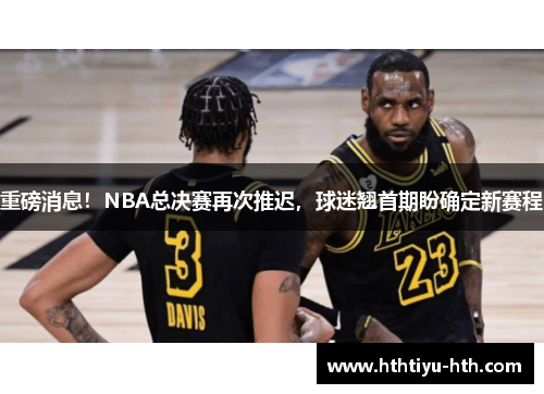 重磅消息！NBA总决赛再次推迟，球迷翘首期盼确定新赛程