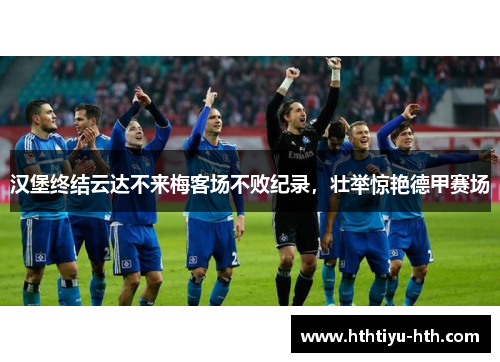 汉堡终结云达不来梅客场不败纪录，壮举惊艳德甲赛场