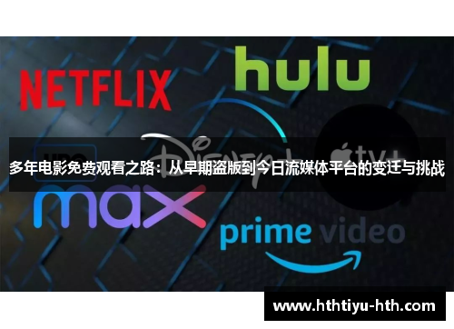 多年电影免费观看之路：从早期盗版到今日流媒体平台的变迁与挑战