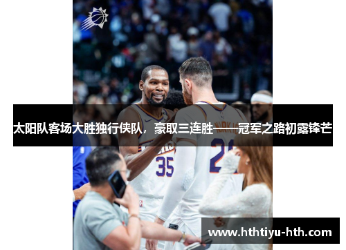 太阳队客场大胜独行侠队，豪取三连胜——冠军之路初露锋芒