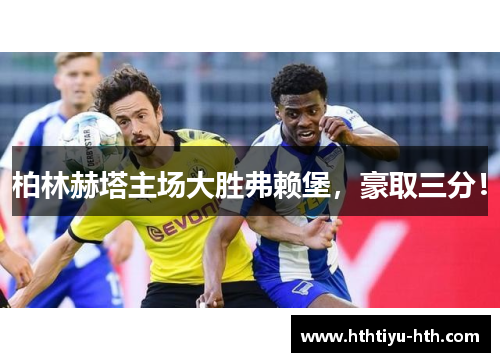 柏林赫塔主场大胜弗赖堡，豪取三分！