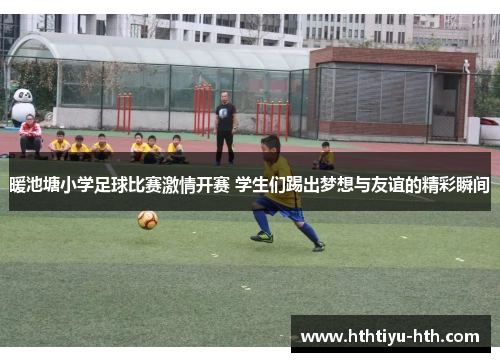 暖池塘小学足球比赛激情开赛 学生们踢出梦想与友谊的精彩瞬间