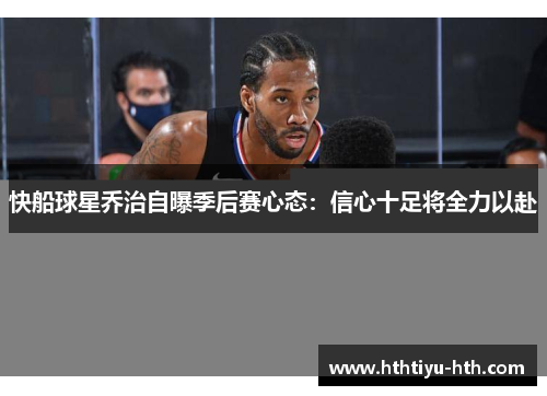 快船球星乔治自曝季后赛心态：信心十足将全力以赴