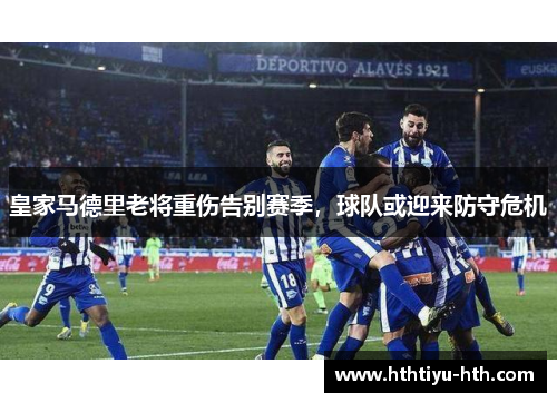 皇家马德里老将重伤告别赛季，球队或迎来防守危机