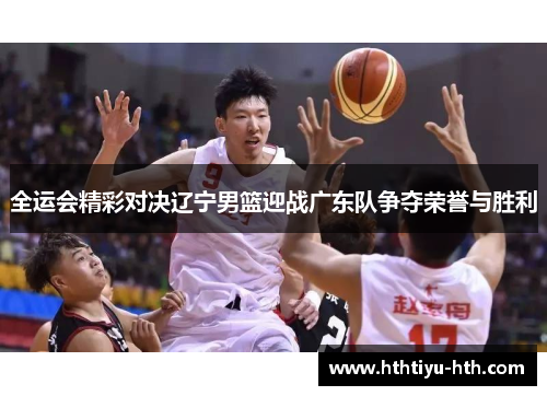 全运会精彩对决辽宁男篮迎战广东队争夺荣誉与胜利