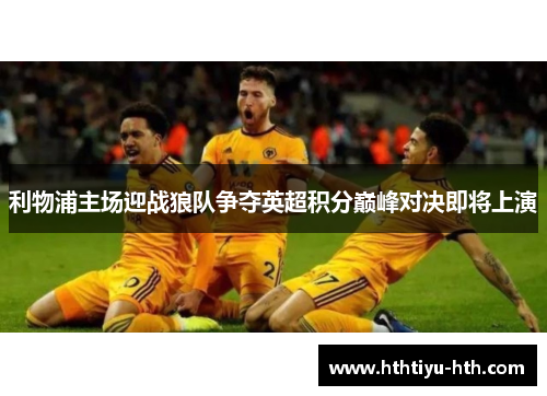 利物浦主场迎战狼队争夺英超积分巅峰对决即将上演