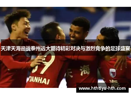 天津天海迎战泰州远大期待精彩对决与激烈竞争的足球盛宴