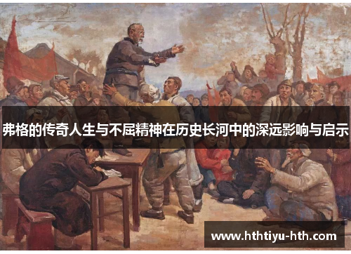 弗格的传奇人生与不屈精神在历史长河中的深远影响与启示