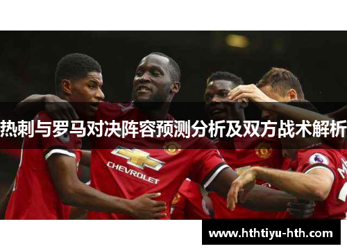 热刺与罗马对决阵容预测分析及双方战术解析