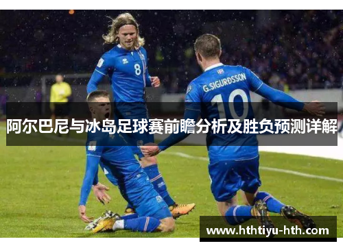 阿尔巴尼与冰岛足球赛前瞻分析及胜负预测详解