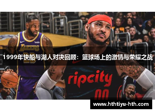 1999年快船与湖人对决回顾：篮球场上的激情与荣耀之战